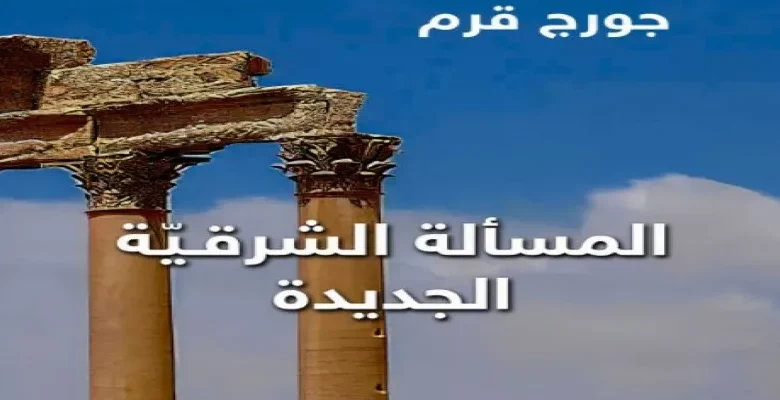 “المسألة الشرقية الجديدة” لجورج قرم