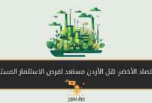الاقتصاد الأخضر: هل الأردن مستعد لفرص الاستثمار المستدام؟