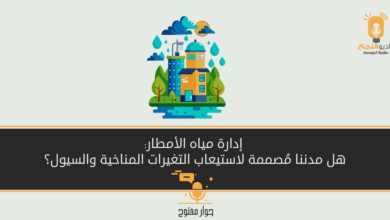 إدارة مياه الأمطار: هل مدننا مُصممة لاستيعاب التغيرات المناخية والسيول؟